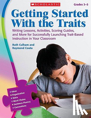 Culham, Ruth - Getting Started with the Traits, Grades 3-5: Writing Lessons, Activities, Scoring Guides, and More for Successfully Launching Trait-Based Instruction