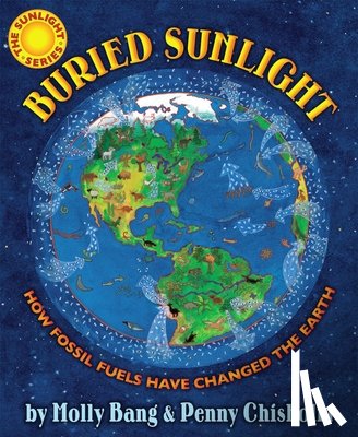 Bang, Molly - Buried Sunlight: How Fossil Fuels Have Changed the Earth