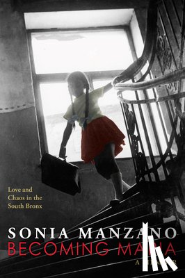 Manzano, Sonia - Becoming Maria: Love and Chaos in the South Bronx