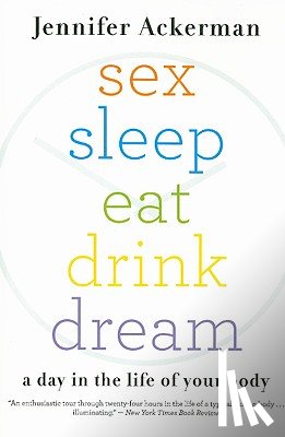 Ackerman, Jennifer - Sex Sleep Eat Drink Dream: A Day in the Life of Your Body