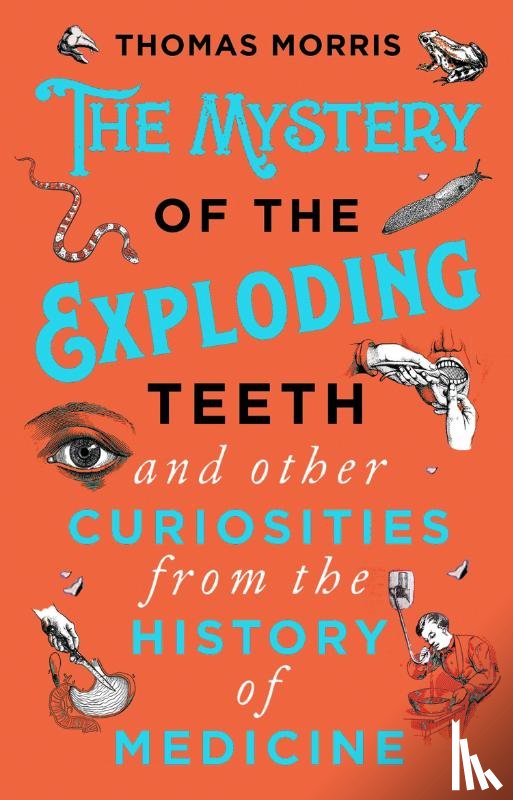 Morris, Thomas - The Mystery of the Exploding Teeth and Other Curiosities from the History of Medicine