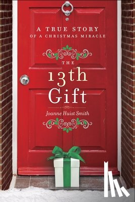 Smith, Joanne Huist - The 13th Gift: A True Story of a Christmas Miracle