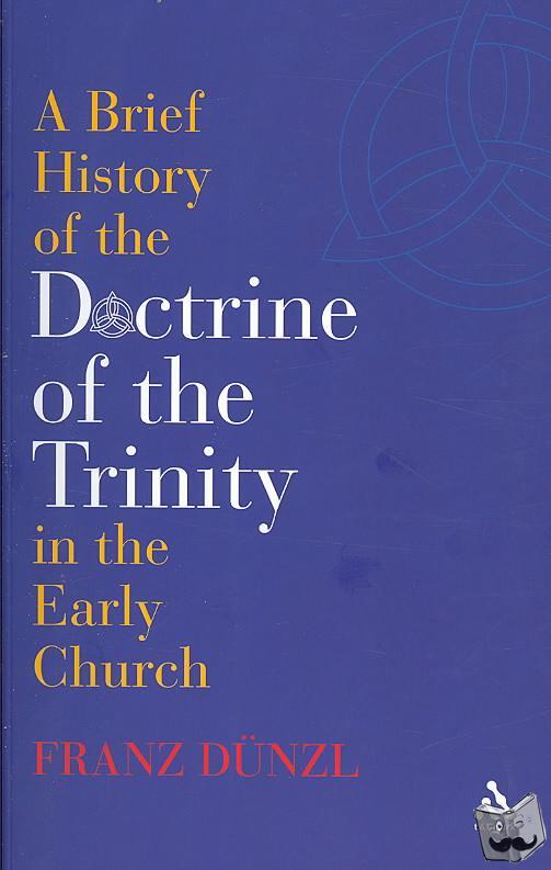 Dunzl, Prof Franz - A Brief History of the Doctrine of the Trinity in the Early Church