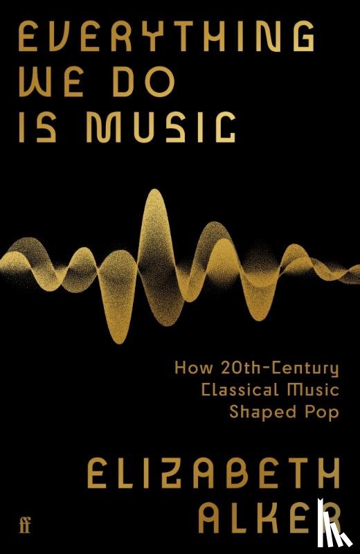 Alker, Elizabeth - Everything We Do is Music: How 20th-Century Classical Music Shaped Pop