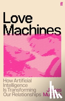 Muldoon, James - Love Machines: How Artificial Intelligence Is Transforming Our Relationships