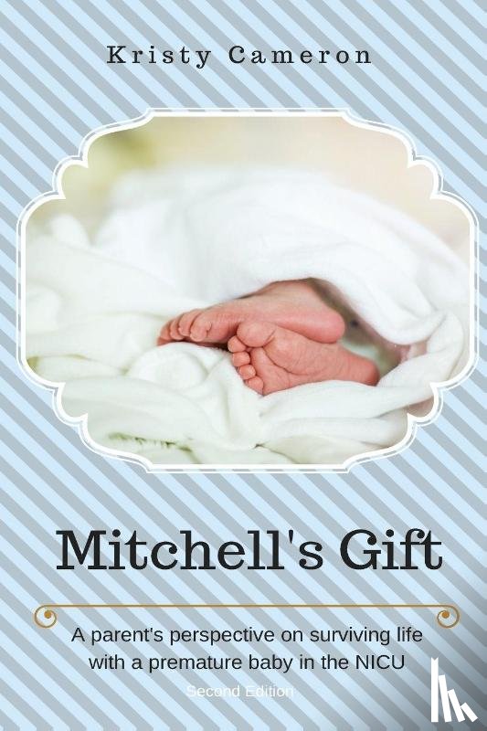 Cameron, Kristy - Mitchell's Gift - A parent's perspective on surviving life... with a premature baby in the NICU.