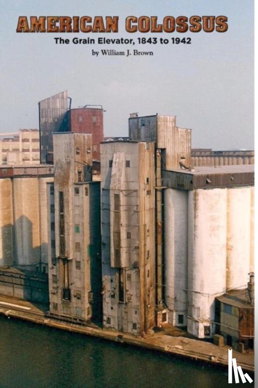 Brown, William J. - American Colossus: The Grain Elevator, 1843 to 1943