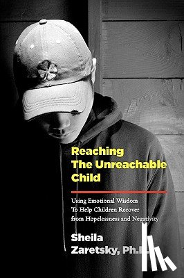Zaretsky, Sheila - Reaching the Unreachable Child: Using Emotional Wisdom To Help Children Recover from Hopelessness and Negativity