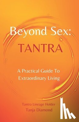 Diamond, Tanja - Beyond Sex: Tantra: A practical guide to extraordinary living