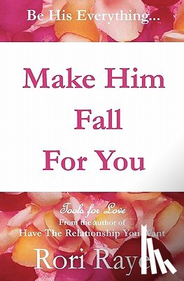 Raye, Rori - Make Him Fall For You: Tools For Love by Rori Raye