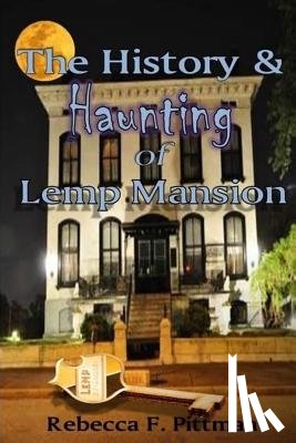 Pittman, Rebecca F. - The History and Haunting of Lemp Mansion