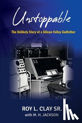 Clay, Roy L. - Unstoppable: The Unlikely Story of a Silicon Valley Godfather