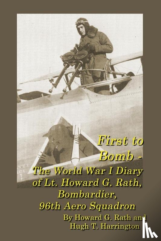 Rath, Howard G, Harrington, Hugh T - First to Bomb - The World War I Diary of Lt. Howard G. Rath, Bombardier, 96th Aero Squadron