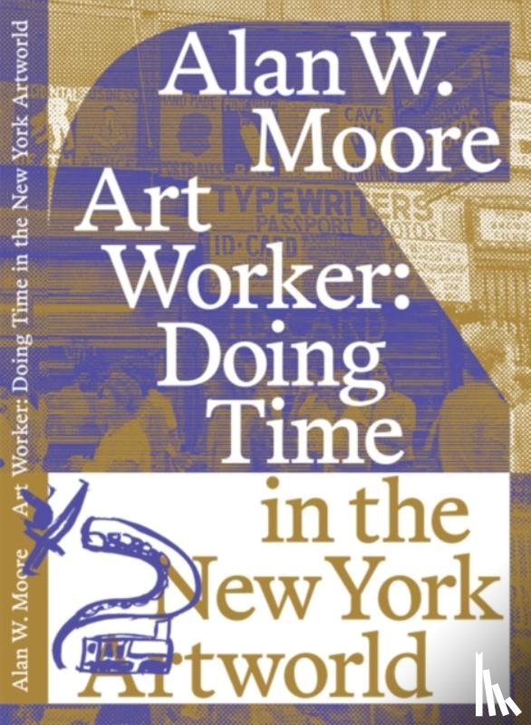 Moore, Alan W. - Art Worker: Doing Time in the New York Artworld
