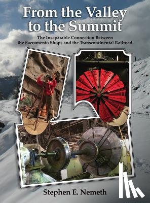 Nemeth, Stephen - From the Valley to the Summit: The Inseparable Connection Between the Sacramento Shops and the Transcontinental Railroad