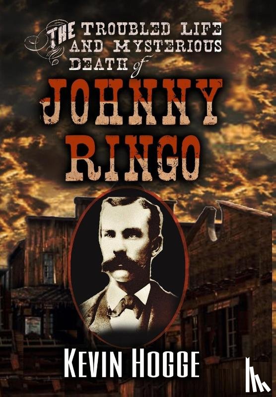 Hogge, Kevin - Hogge, K: Troubled Life and Mysterious Death of Johnny Ringo