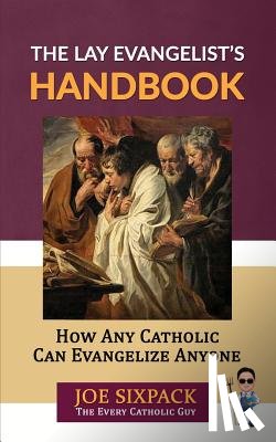 The Every Catholic Guy, Joe Sixpack- - The Lay Evangelist's Handbook