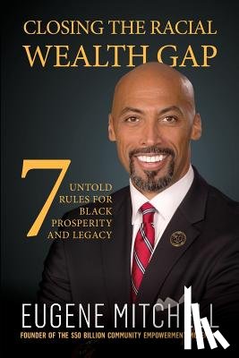 Mitchell, Eugene - Closing The Racial Wealth Gap: 7 Untold Rules for Black Prosperity and Legacy