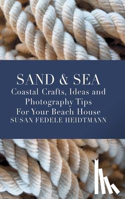Heidtmann, Susan Fedele - Sand & Sea: Coastal Crafts, Ideas and Photography Tips for Your Beach House
