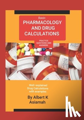 Asiamah, Albert K - Basic Pharmacology and Drug Calculations [Practice Questions and Answers]
