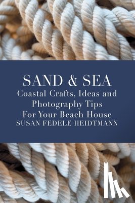 Heidtmann, Susan Fedele - Sand & Sea: Coastal Crafts, Ideas and Photography Tips for Your Beach House