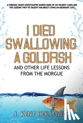Holloway, Kent - I Died Swallowing a Goldfish and Other Life Lessons from the Morgue