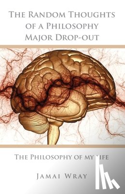 Wray, Jamai - The Random Thoughts of a Philosophy Major Drop-out: The Philosophy of my life