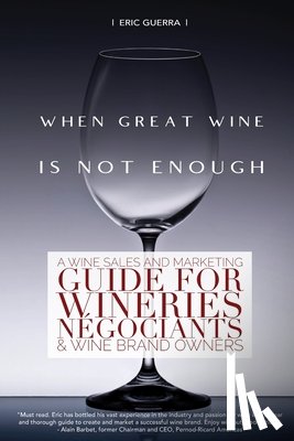 Guerra, Eric - When Great Wine Is Not Enough: A Wine Sales And Marketing Guide For Wineries, Négociants & Wine Brand Owners