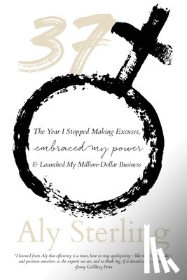 Sterling, Aly - 37: The Year I Stopped Making Excuses, Embraced My Power, and Launched My Million-Dollar Business