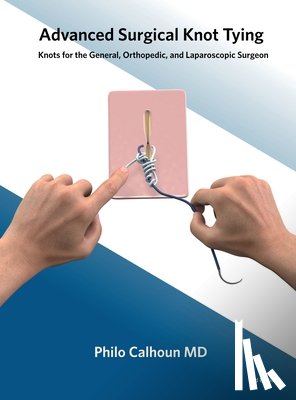 Calhoun, Philo - Advanced Surgical Knot Tying: Knots for the General, Orthopedic, and Laparoscopic Surgeon