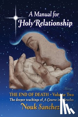 Sanchez, Nouk - A Manual for Holy Relationship - The End of Death: The Deeper Teachings of A Course in Miracles