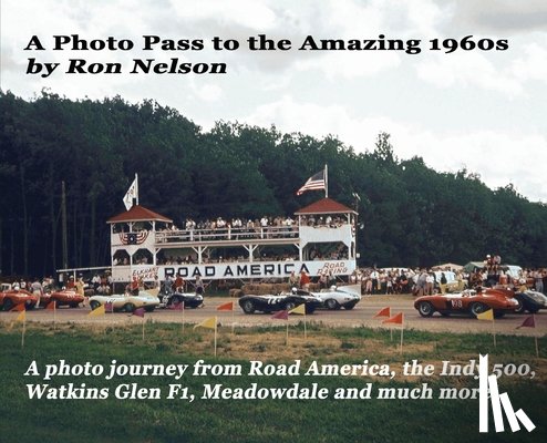 Nelson, Ronald K. - A Photo Pass to the Amazing 1960s: A photo journey from Road America to the Indy 500, Watkins Glen F1, Meadowdale and more.