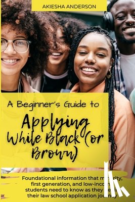 Anderson, Akiesha N. - A Beginner's Guide to Applying While Black (or Brown): Foundational information that minority, first generation, and low-income students need to know