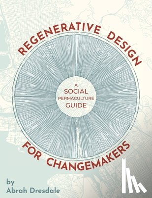 Dresdale, Abrah - Regenerative Design for Changemakers: A Social Permaculture Guide