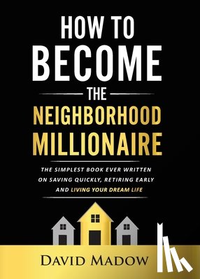 Madow, David - The Neighborhood Millionaire: The Simplest Book Ever Written on Saving Quickly, Retiring Early and Living Your Dream Life