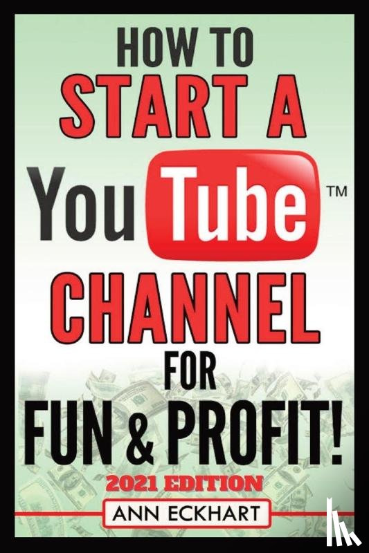 Eckhart, Ann - How To Start a YouTube Channel for Fun & Profit 2021 Edition