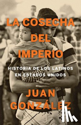 Gonzalez, Juan - La Cosecha del Imperio. Historia de Los Latinos En Estados Unidos / Harvest of Empire