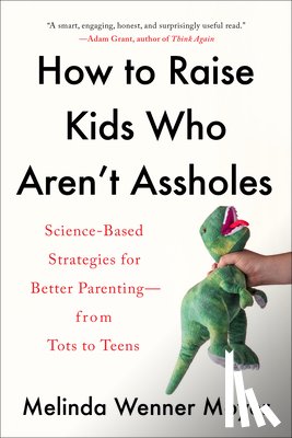 Wenner Moyer, Melinda - How to Raise Kids Who Aren't Assholes: Science-Based Strategies for Better Parenting--From Tots to Teens