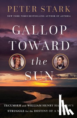 Stark, Peter - Gallop Toward the Sun: Tecumseh and William Henry Harrison's Struggle for the Destiny of a Nation