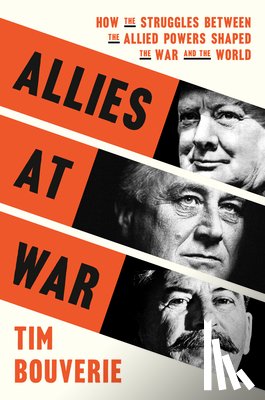 Bouverie, Tim - Allies at War: How the Struggles Between the Allied Powers Shaped the War and the World