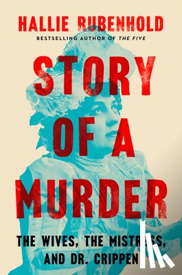 Rubenhold, Hallie - Story of a Murder: The Wives, the Mistress, and Dr. Crippen