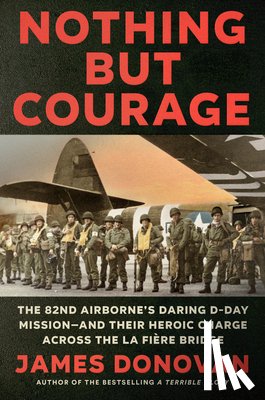 Donovan, James - Nothing But Courage: The 82nd Airborne's Daring D-Day Mission--And Their Heroic Charge Across the La Fière Bridge