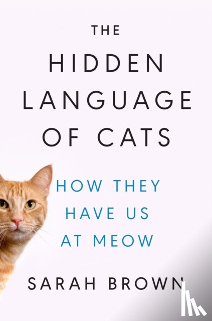 Brown, Sarah - The Hidden Language of Cats: How They Have Us at Meow