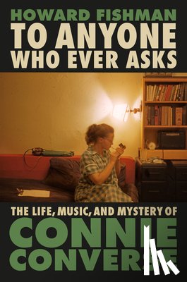 Fishman, Howard - To Anyone Who Ever Asks: The Life, Music, and Mystery of Connie Converse