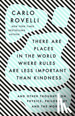 Rovelli, Carlo - There Are Places in the World Where Rules Are Less Important Than Kindness: And Other Thoughts on Physics, Philosophy and the World
