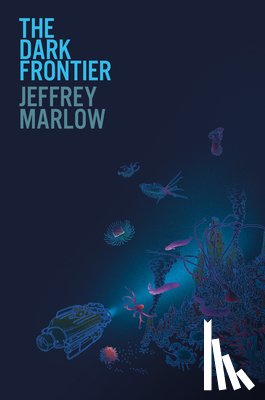 Marlow, Jeffrey - The Dark Frontier: Unlocking the Secrets of the Deep Sea