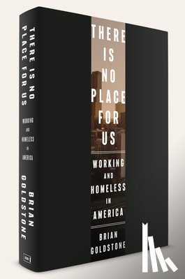 Goldstone, Brian - There Is No Place for Us: Working and Homeless in America