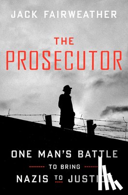 Fairweather, Jack - The Prosecutor: One Man's Battle to Bring Nazis to Justice