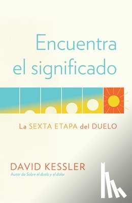 Kessler, David - Encuentra El Significado: La Sexta Etapa del Duelo / Finding Meaning: The Sixth Stage of Grief