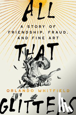 Whitfield, Orlando - All That Glitters: A Story of Friendship, Fraud, and Fine Art